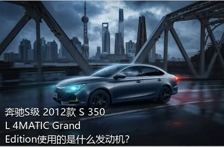 奔驰S级 2012款 S 350 L 4MATIC Grand Edition使用的是什么发动机？