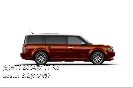 奥迪TT 2004款 TT Roadster 3.2多少钱？