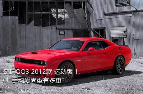 奇瑞QQ3 2012款 运动版 1.0L 手动爱尚型有多重？