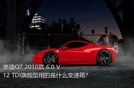 奥迪Q7 2010款 6.0 V12 TDI旗舰型用的是什么变速箱？