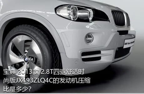 宝典 2013款 2.8T四驱舒适时尚版JX493ZLQ4C的发动机压缩比是多少？