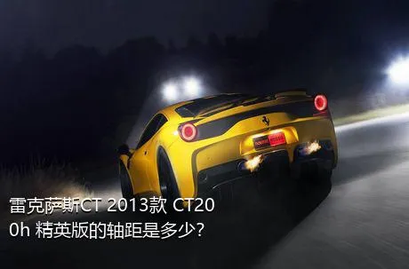 雷克萨斯CT 2013款 CT200h 精英版的轴距是多少？