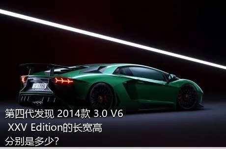 第四代发现 2014款 3.0 V6 XXV Edition的长宽高分别是多少？