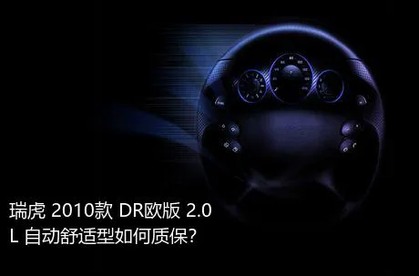 瑞虎 2010款 DR欧版 2.0L 自动舒适型如何质保？
