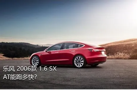 乐风 2006款 1.6 SX AT能跑多快？