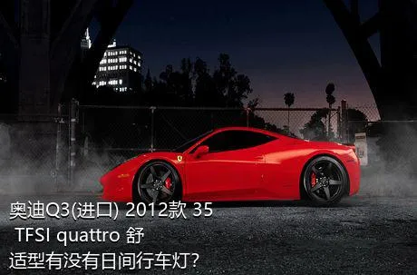 奥迪Q3(进口) 2012款 35 TFSI quattro 舒适型有没有日间行车灯？