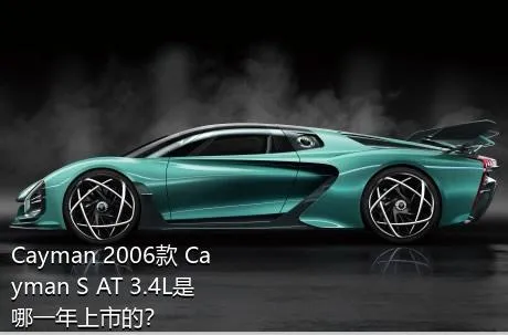 Cayman 2006款 Cayman S AT 3.4L是哪一年上市的？