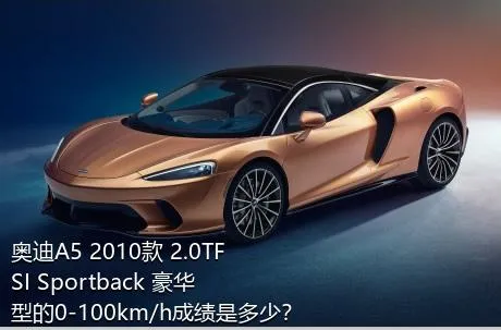 奥迪A5 2010款 2.0TFSI Sportback 豪华型的0-100km/h成绩是多少？