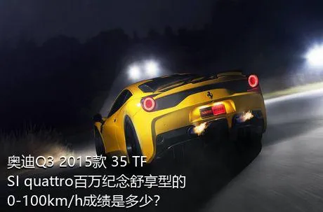 奥迪Q3 2015款 35 TFSI quattro百万纪念舒享型的0-100km/h成绩是多少？