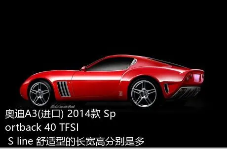 奥迪A3(进口) 2014款 Sportback 40 TFSI S line 舒适型的长宽高分别是多少？