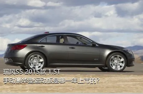 瑞风S5 2015款 1.5T 手动豪华型运动版是哪一年上市的？