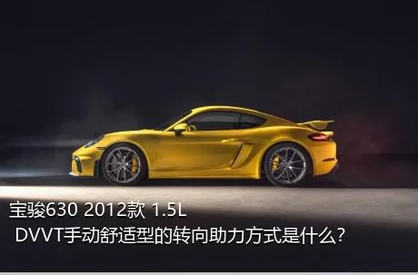 宝骏630 2012款 1.5L DVVT手动舒适型的转向助力方式是什么？