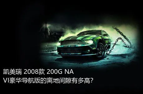 凯美瑞 2008款 200G NAVI豪华导航版的离地间隙有多高？