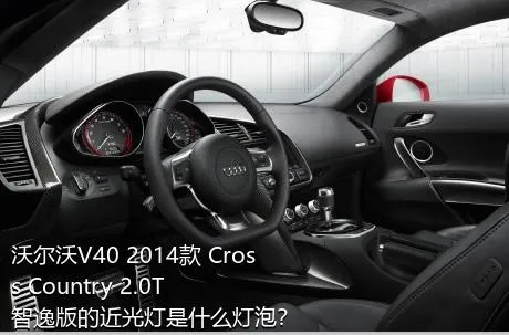 沃尔沃V40 2014款 Cross Country 2.0T 智逸版的近光灯是什么灯泡？
