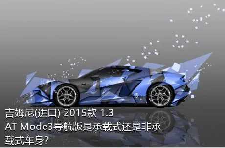 吉姆尼(进口) 2015款 1.3 AT Mode3导航版是承载式还是非承载式车身？