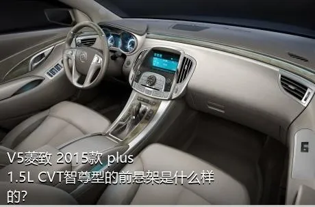 V5菱致 2015款 plus 1.5L CVT智尊型的前悬架是什么样的？