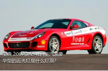 宝典 2007款 2.4L四驱汽油豪华型的近光灯是什么灯泡？
