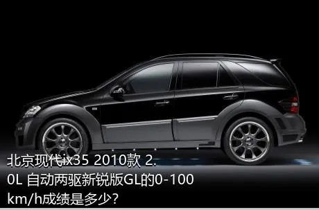 北京现代ix35 2010款 2.0L 自动两驱新锐版GL的0-100km/h成绩是多少？