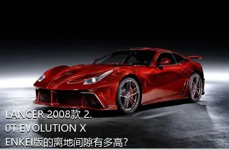 LANCER 2008款 2.0T EVOLUTION X ENKEI版的离地间隙有多高？