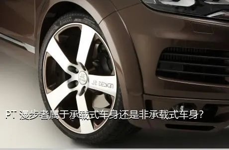 PT 漫步者属于承载式车身还是非承载式车身？