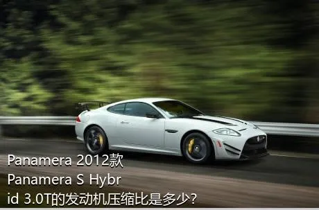 Panamera 2012款 Panamera S Hybrid 3.0T的发动机压缩比是多少？