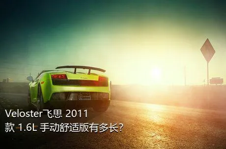 Veloster飞思 2011款 1.6L 手动舒适版有多长？