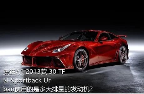 奥迪A1 2013款 30 TFSI Sportback Urban使用的是多大排量的发动机？