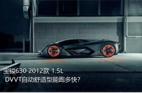 宝骏630 2012款 1.5L DVVT自动舒适型能跑多快？