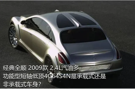 经典全顺 2009款 2.4L汽油多功能型短轴低顶4G64S4N是承载式还是非承载式车身？