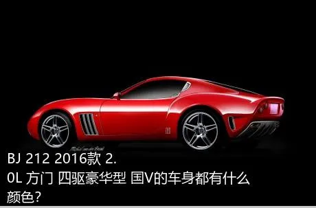 BJ 212 2016款 2.0L 方门 四驱豪华型 国V的车身都有什么颜色？