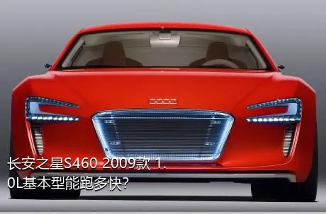 长安之星S460 2009款 1.0L基本型能跑多快？