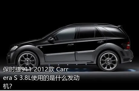 保时捷911 2012款 Carrera S 3.8L使用的是什么发动机？