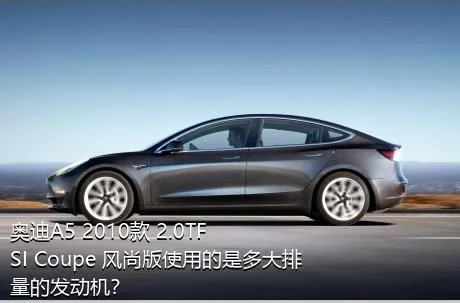 奥迪A5 2010款 2.0TFSI Coupe 风尚版使用的是多大排量的发动机？
