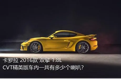 卡罗拉 2016款 双擎 1.8L CVT精英版车内一共有多少个喇叭？
