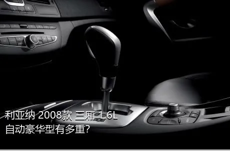 利亚纳 2008款 三厢 1.6L 自动豪华型有多重？