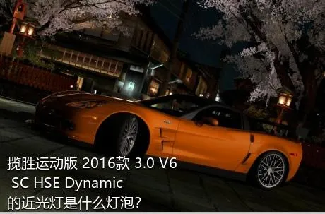 揽胜运动版 2016款 3.0 V6 SC HSE Dynamic的近光灯是什么灯泡？