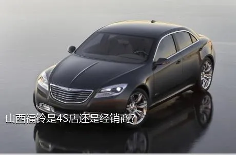 山西福铃是4S店还是经销商？