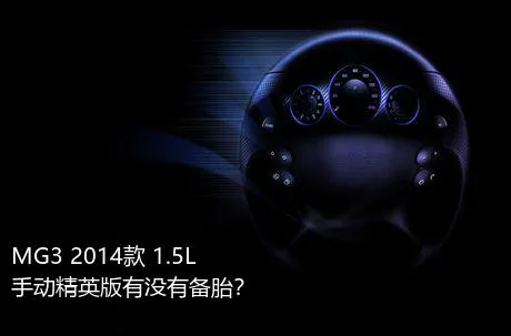 MG3 2014款 1.5L 手动精英版有没有备胎？