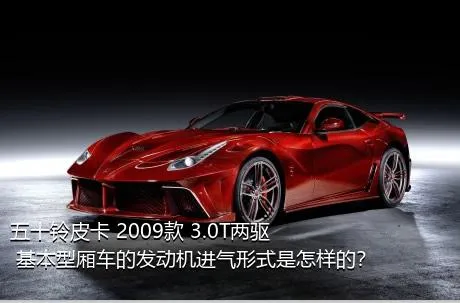 五十铃皮卡 2009款 3.0T两驱 基本型厢车的发动机进气形式是怎样的？