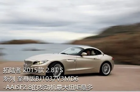 拓陆者 2015款 2.8T S系列 至尊版BJ1037V3MD6-AAISF2.8的发动机最大扭矩是多少？