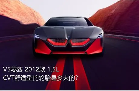 V5菱致 2012款 1.5L CVT舒适型的轮胎是多大的？