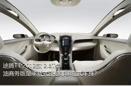 途腾T1 2012款 2.8T柴油商务版是承载式还是非承载式车身？