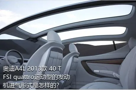 奥迪A4L 2013款 40 TFSI quattro运动型的发动机进气形式是怎样的？