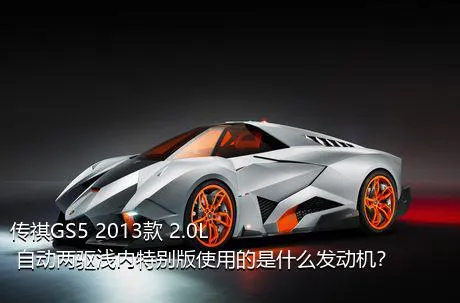 传祺GS5 2013款 2.0L 自动两驱浅内特别版使用的是什么发动机？