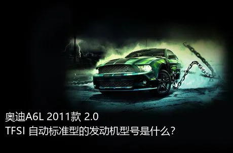 奥迪A6L 2011款 2.0 TFSI 自动标准型的发动机型号是什么？