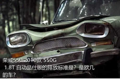 荣威550 2010款 550G 1.8T 自动品仕版的排放标准是？是欧几的车？