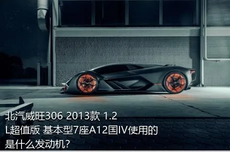 北汽威旺306 2013款 1.2L超值版 基本型7座A12国IV使用的是什么发动机？