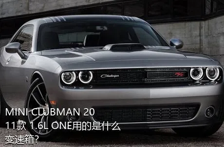 MINI CLUBMAN 2011款 1.6L ONE用的是什么变速箱？