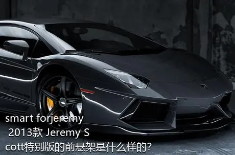 smart forjeremy 2013款 Jeremy Scott特别版的前悬架是什么样的？