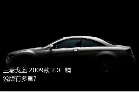 三菱戈蓝 2009款 2.0L 精锐版有多重？